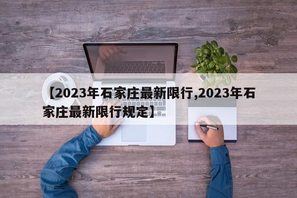 【2023年石家庄最新限行,2023年石家庄最新限行规定】