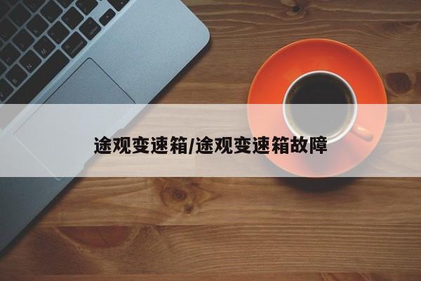 途观变速箱/途观变速箱故障