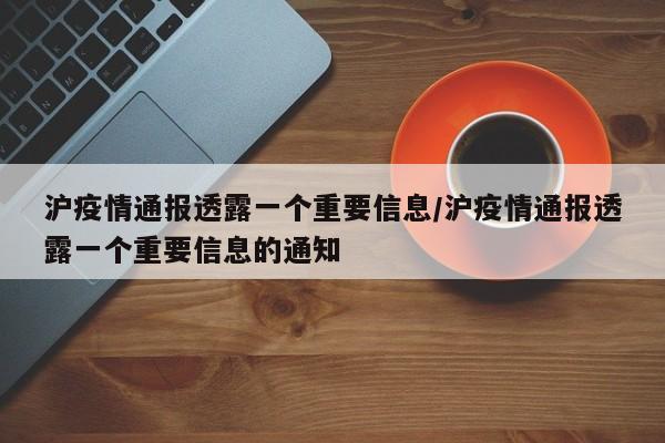沪疫情通报透露一个重要信息/沪疫情通报透露一个重要信息的通知