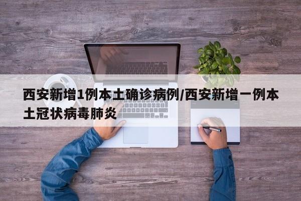 西安新增1例本土确诊病例/西安新增一例本土冠状病毒肺炎