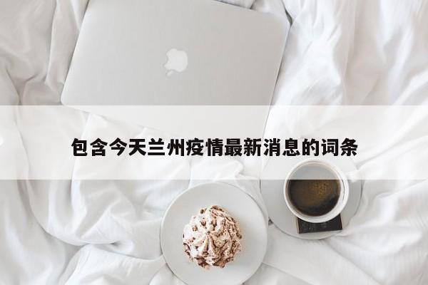 包含今天兰州疫情最新消息的词条