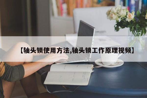 【轴头锁使用方法,轴头锁工作原理视频】