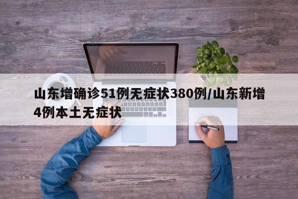 山东增确诊51例无症状380例/山东新增4例本土无症状