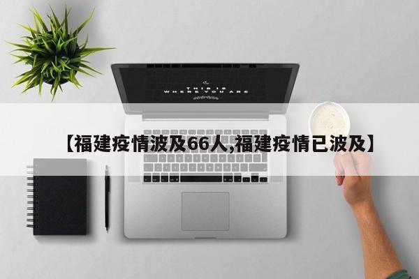 【福建疫情波及66人,福建疫情已波及】