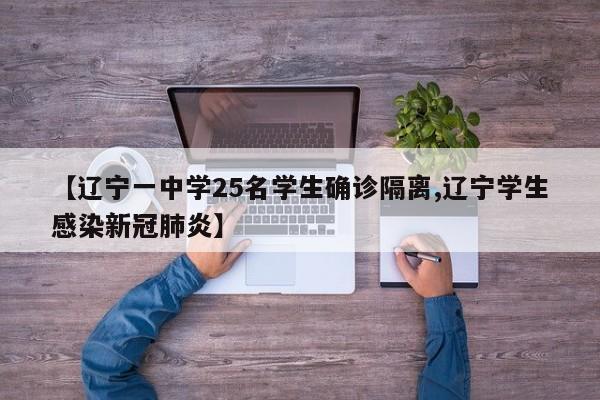 【辽宁一中学25名学生确诊隔离,辽宁学生感染新冠肺炎】