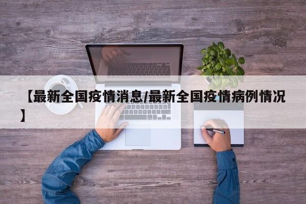 【最新全国疫情消息/最新全国疫情病例情况】