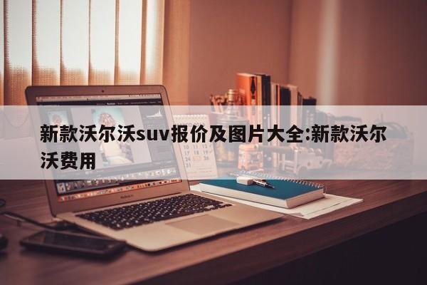 新款沃尔沃suv报价及图片大全:新款沃尔沃费用