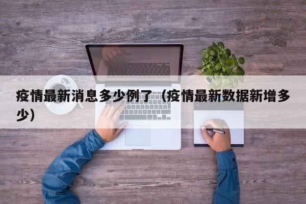 疫情最新消息多少例了(疫情最新数据新增多少)