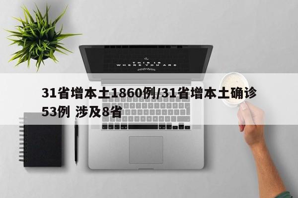 31省增本土1860例/31省增本土确诊53例 涉及8省