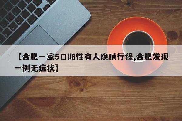 【合肥一家5口阳性有人隐瞒行程,合肥发现一例无症状】