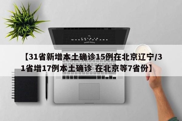 【31省新增本土确诊15例在北京辽宁/31省增17例本土确诊 在北京等7省份】