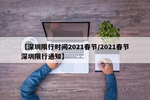 【深圳限行时间2021春节/2021春节深圳限行通知】