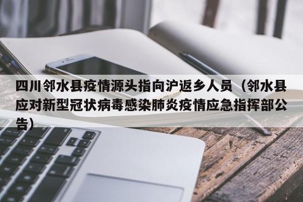 四川邻水县疫情源头指向沪返乡人员(邻水县应对新型冠状病毒感染肺炎疫情应急指挥部公告)