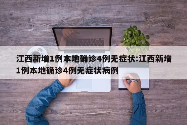 江西新增1例本地确诊4例无症状:江西新增1例本地确诊4例无症状病例