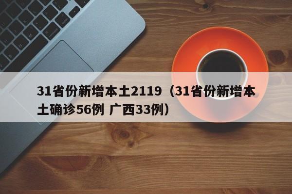 31省份新增本土2119(31省份新增本土确诊56例 广西33例)