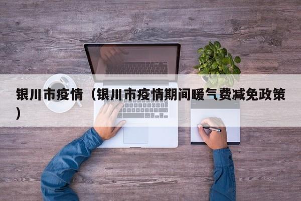 银川市疫情(银川市疫情期间暖气费减免政策)