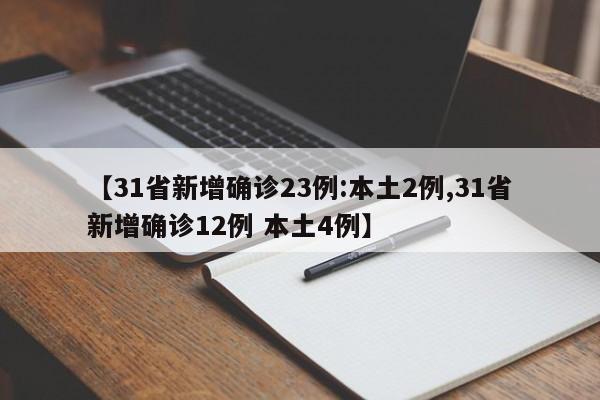 【31省新增确诊23例:本土2例,31省新增确诊12例 本土4例】