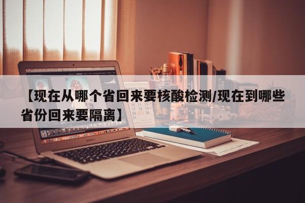【现在从哪个省回来要核酸检测/现在到哪些省份回来要隔离】