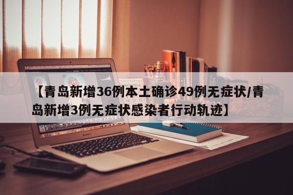 【青岛新增36例本土确诊49例无症状/青岛新增3例无症状感染者行动轨迹】