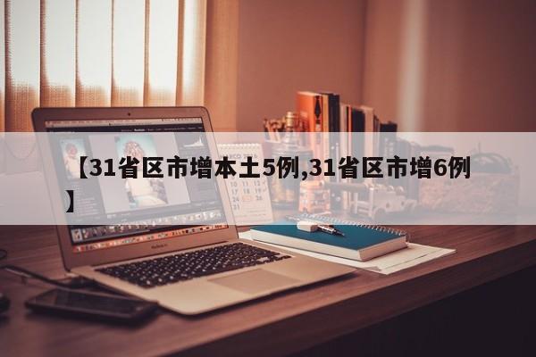 【31省区市增本土5例,31省区市增6例】