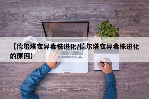 【德尔塔变异毒株进化/德尔塔变异毒株进化的原因】