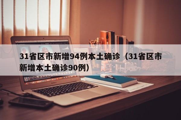 31省区市新增94例本土确诊(31省区市新增本土确诊90例)
