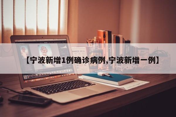 【宁波新增1例确诊病例,宁波新增一例】