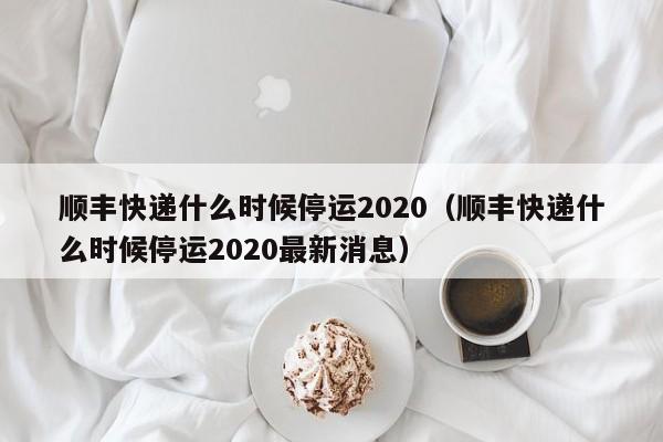 顺丰快递什么时候停运2020(顺丰快递什么时候停运2020最新消息)