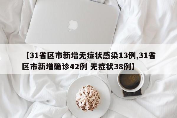 【31省区市新增无症状感染13例,31省区市新增确诊42例 无症状38例】