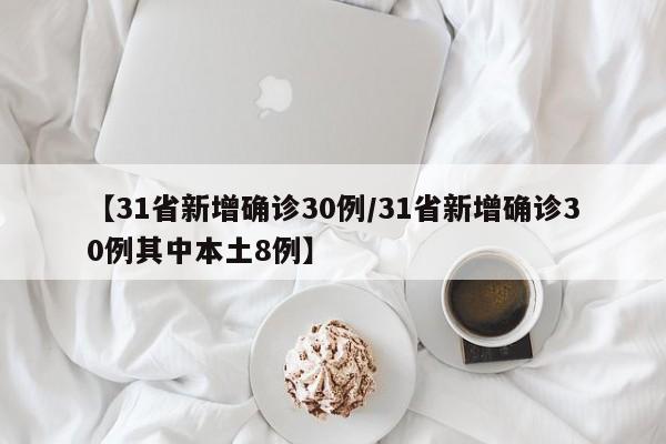 【31省新增确诊30例/31省新增确诊30例其中本土8例】