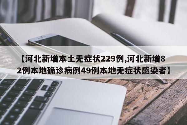 【河北新增本土无症状229例,河北新增82例本地确诊病例49例本地无症状感染者】