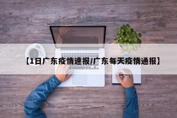 【1日广东疫情速报/广东每天疫情通报】