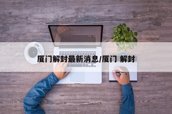 厦门解封最新消息/厦门 解封