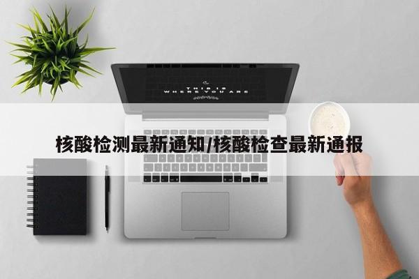 核酸检测最新通知/核酸检查最新通报