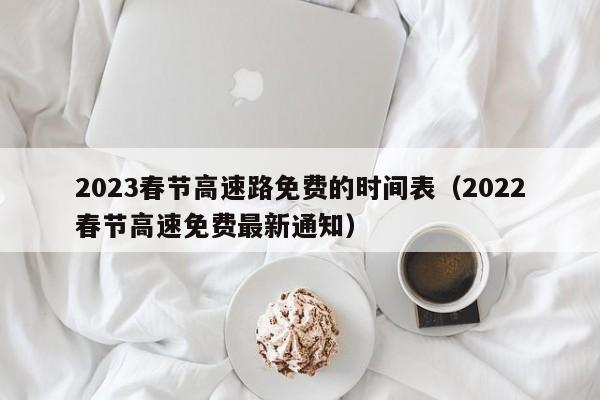 2023春节高速路免费的时间表(2022春节高速免费最新通知)