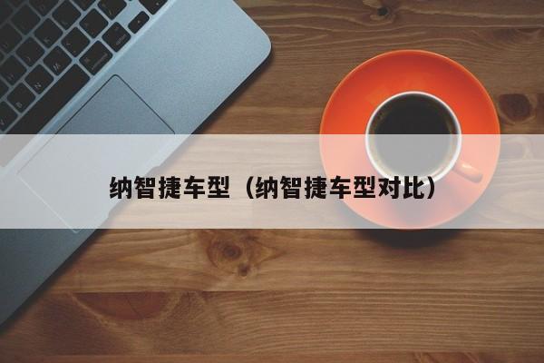纳智捷车型(纳智捷车型对比)