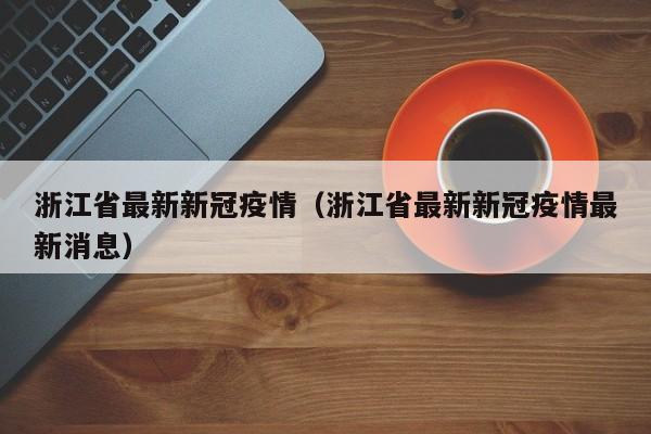 浙江省最新新冠疫情(浙江省最新新冠疫情最新消息)