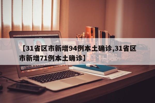 【31省区市新增94例本土确诊,31省区市新增71例本土确诊】