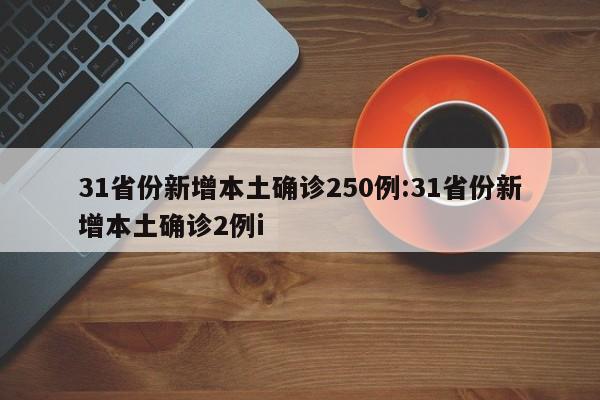 31省份新增本土确诊250例:31省份新增本土确诊2例i