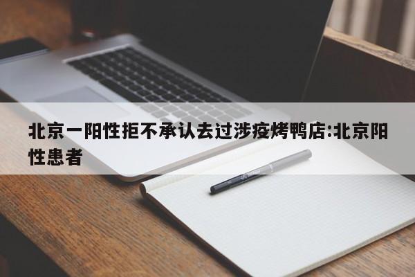 北京一阳性拒不承认去过涉疫烤鸭店:北京阳性患者