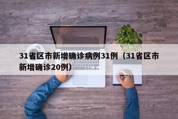 31省区市新增确诊病例31例(31省区市新增确诊20例)