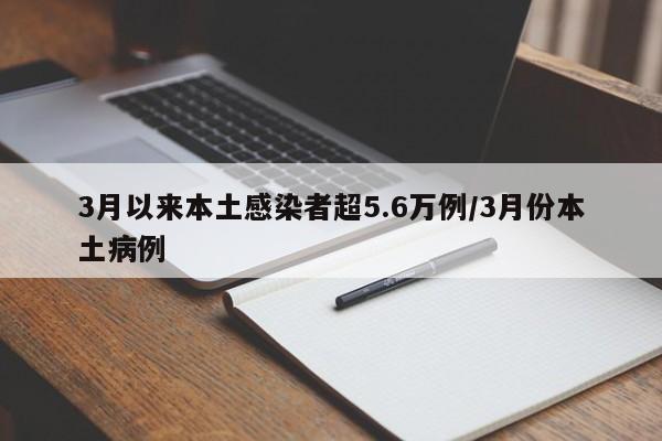 3月以来本土感染者超5.6万例/3月份本土病例