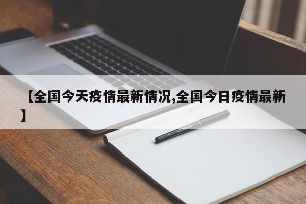 【全国今天疫情最新情况,全国今日疫情最新】