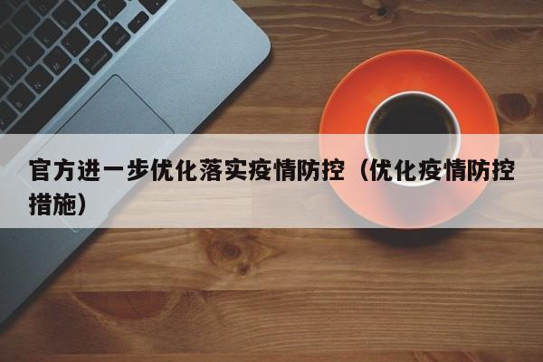 官方进一步优化落实疫情防控(优化疫情防控措施)