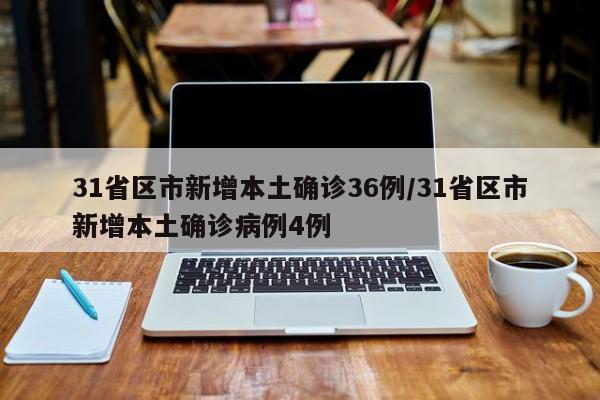 31省区市新增本土确诊36例/31省区市新增本土确诊病例4例