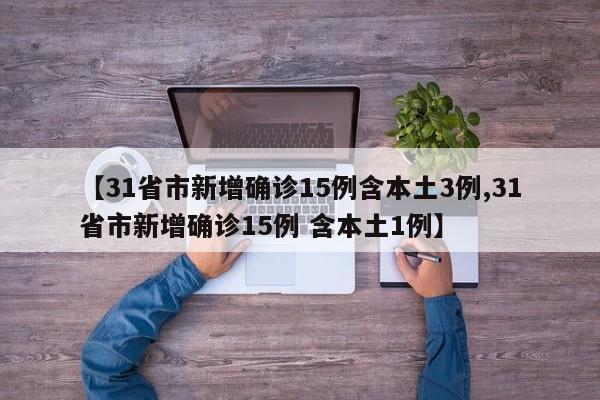 【31省市新增确诊15例含本土3例,31省市新增确诊15例 含本土1例】