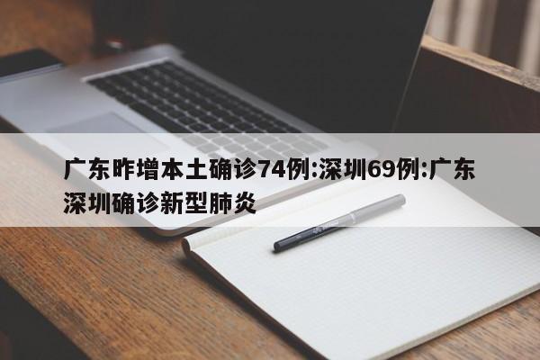 广东昨增本土确诊74例:深圳69例:广东深圳确诊新型肺炎