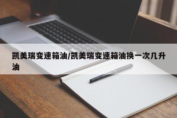 凯美瑞变速箱油/凯美瑞变速箱油换一次几升油