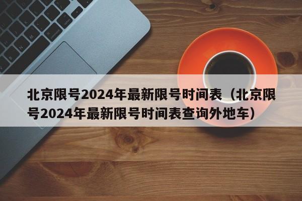 北京限号2024年最新限号时间表(北京限号2024年最新限号时间表查询外地车)