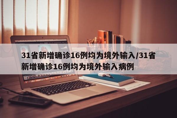 31省新增确诊16例均为境外输入/31省新增确诊16例均为境外输入病例